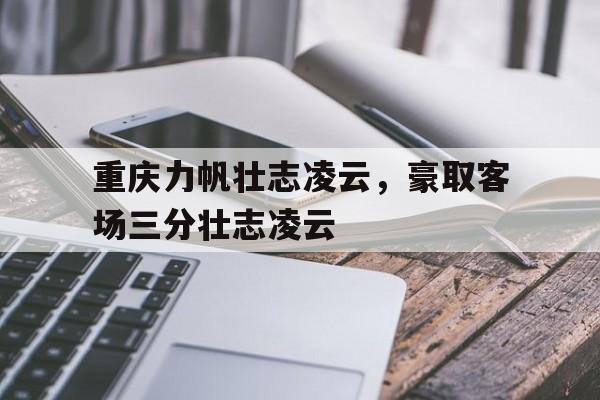 重庆力帆壮志凌云，豪取客场三分壮志凌云